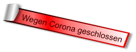 Wegen Corona geschlossen